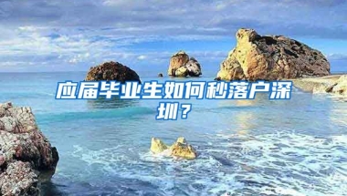 應(yīng)屆畢業(yè)生如何秒落戶深圳？