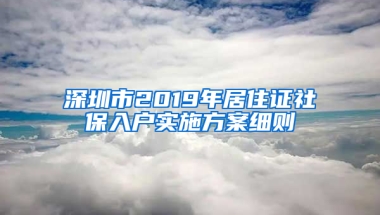 深圳市2019年居住證社保入戶實施方案細則