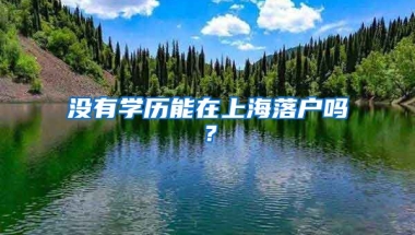 沒有學(xué)歷能在上海落戶嗎？