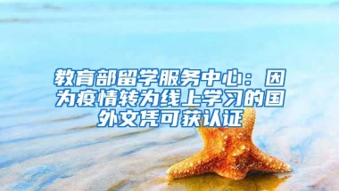 教育部留學(xué)服務(wù)中心：因為疫情轉(zhuǎn)為線上學(xué)習(xí)的國外文憑可獲認(rèn)證