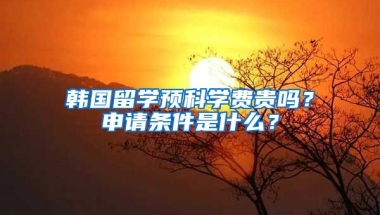 韓國留學(xué)預(yù)科學(xué)費貴嗎？申請條件是什么？