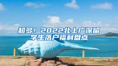 超多！2022北上廣深留學(xué)生落戶福利盤點(diǎn)