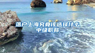 落戶上海究竟該選擇什么中級職稱