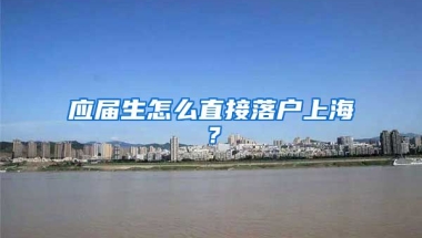 應(yīng)屆生怎么直接落戶上海？