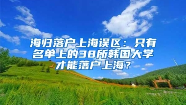 海歸落戶上海誤區(qū)：只有名單上的38所韓國(guó)大學(xué)才能落戶上海？