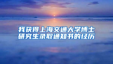 我獲得上海交通大學(xué)博士研究生錄取通知書(shū)的經(jīng)歷