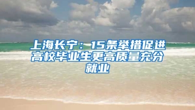 上海長寧：15條舉措促進(jìn)高校畢業(yè)生更高質(zhì)量充分就業(yè)