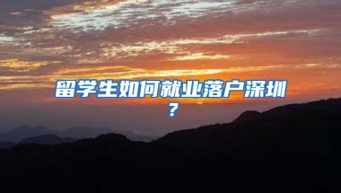 留學生如何就業(yè)落戶深圳？