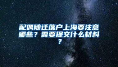 配偶隨遷落戶上海要注意哪些？需要提交什么材料？