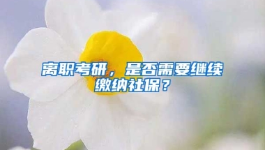 離職考研，是否需要繼續(xù)繳納社保？