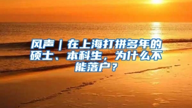 風聲｜在上海打拼多年的碩士、本科生，為什么不能落戶？