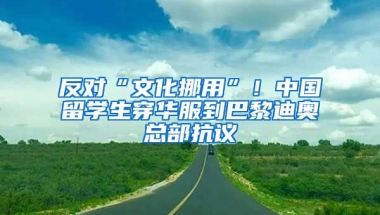 反對“文化挪用”！中國留學(xué)生穿華服到巴黎迪奧總部抗議