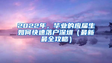 2022年，畢業(yè)的應(yīng)屆生如何快速落戶(hù)深圳（最新最全攻略）