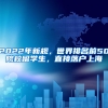 2022年新規(guī)，世界排名前50院校留學(xué)生，直接落戶上海