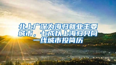 北上廣深為海歸就業(yè)主要城市，七成以上海歸只向一線城市投簡(jiǎn)歷