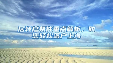 居轉(zhuǎn)戶條件重點解析，助您輕松落戶上海