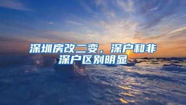 深圳房改二變，深戶和非深戶區(qū)別明顯