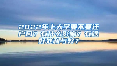 2022年上大學(xué)要不要遷戶(hù)口？有什么影響？有啥好處利與弊？