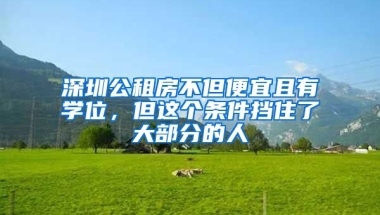 深圳公租房不但便宜且有學(xué)位，但這個(gè)條件擋住了大部分的人