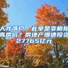 人才落戶，此舉是變相抬高房?jī)r(jià)？房地產(chǎn)增速投資27765億元