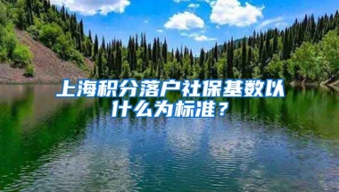 上海積分落戶社?；鶖?shù)以什么為標準？