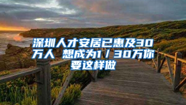 深圳人才安居已惠及30萬人 想成為1／30萬你要這樣做