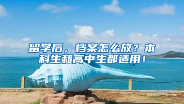 留學(xué)后，檔案怎么放？本科生和高中生都適用！