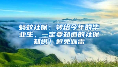 螞蟻社保：轉(zhuǎn)給今年的畢業(yè)生，一定要知道的社保知識(shí)！避免踩雷