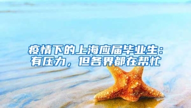 疫情下的上海應(yīng)屆畢業(yè)生：有壓力，但各界都在幫忙