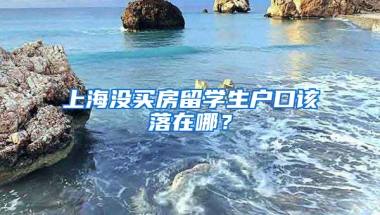 上海沒買房留學(xué)生戶口該落在哪？