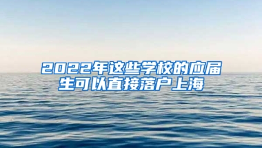 2022年這些學(xué)校的應(yīng)屆生可以直接落戶上海