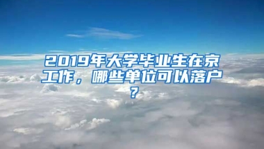 2019年大學(xué)畢業(yè)生在京工作，哪些單位可以落戶？