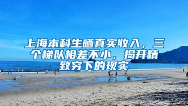 上海本科生曬真實收入，三個梯隊相差不小，揭開精致窮下的現(xiàn)實