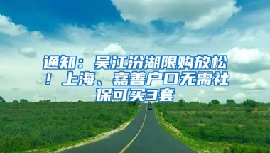 通知：吳江汾湖限購放松！上海、嘉善戶口無需社?？少I3套