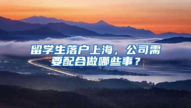 留學(xué)生落戶上海，公司需要配合做哪些事？