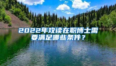 2022年攻讀在職博士需要滿足哪些條件？