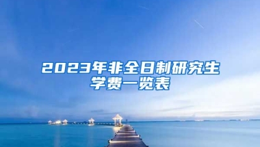 2023年非全日制研究生學費一覽表