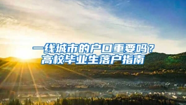 一線城市的戶口重要嗎？高校畢業(yè)生落戶指南