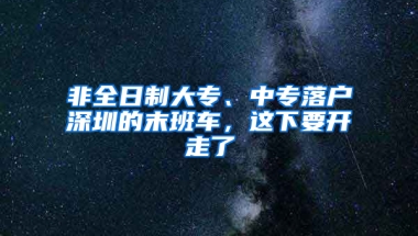 非全日制大專、中專落戶深圳的末班車，這下要開走了