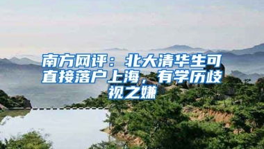 南方網(wǎng)評：北大清華生可直接落戶上海，有學歷歧視之嫌