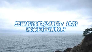 想租松江的公租房？這份政策問答請(qǐng)收好→