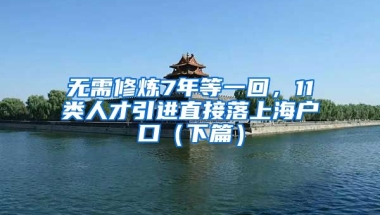 無需修煉7年等一回，11類人才引進(jìn)直接落上海戶口（下篇）