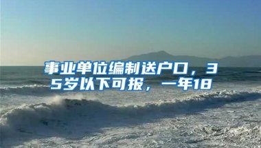 事業(yè)單位編制送戶口，35歲以下可報(bào)，一年18