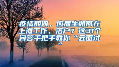 疫情期間，應(yīng)屆生如何在上海工作、落戶？這31個問答手把手教你“云面試”