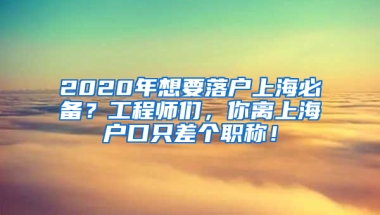 2020年想要落戶上海必備？工程師們，你離上海戶口只差個(gè)職稱(chēng)！