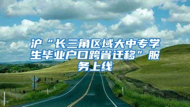 滬“長(zhǎng)三角區(qū)域大中專學(xué)生畢業(yè)戶口跨省遷移”服務(wù)上線