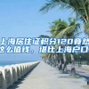 上海居住證積分120竟然這么值錢，堪比上海戶口！