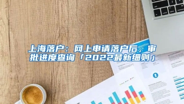 上海落戶：網(wǎng)上申請(qǐng)落戶后，審批進(jìn)度查詢「2022最新細(xì)則」