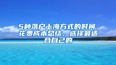 5種落戶上海方式的時間、花費成本總結(jié)，選擇最適合自己的