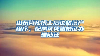 山東簡化博士后進站落戶程序，配偶可憑結(jié)婚證辦理隨遷